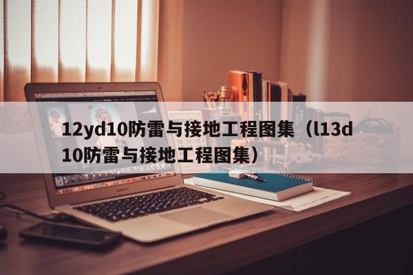 12yd10防雷与接地工程图集（l13d10防雷与接地工程图集）