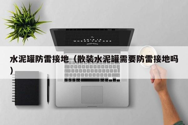 水泥罐防雷接地（散装水泥罐需要防雷接地吗）