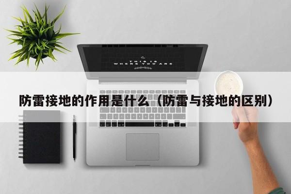 防雷接地的作用是什么（防雷与接地的区别）