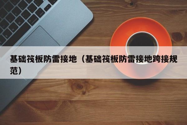 基础筏板防雷接地（基础筏板防雷接地跨接规范）