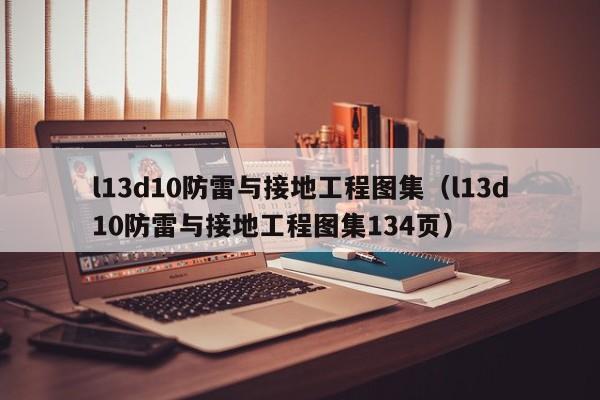 l13d10防雷与接地工程图集（l13d10防雷与接地工程图集134页）