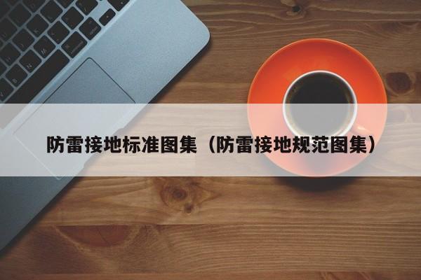 防雷接地标准图集（防雷接地规范图集）
