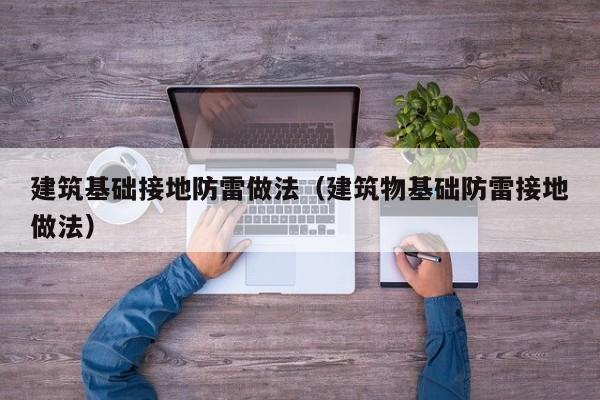 建筑基础接地防雷做法（建筑物基础防雷接地做法）