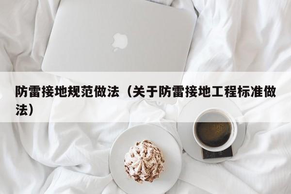 防雷接地规范做法（关于防雷接地工程标准做法）