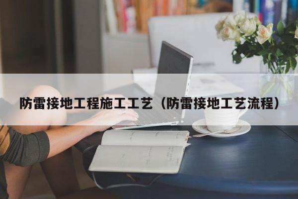 防雷接地工程施工工艺（防雷接地工艺流程）