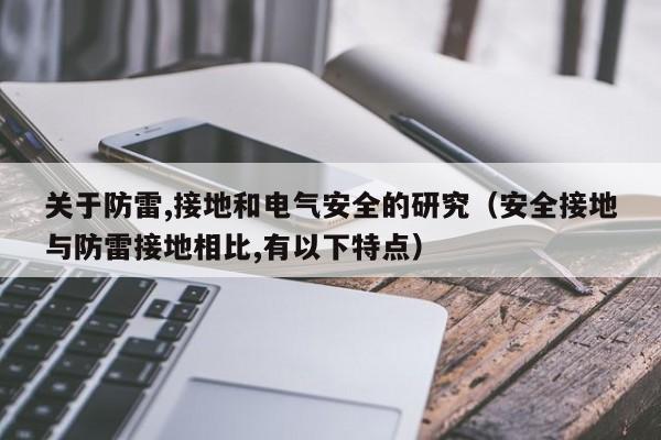 关于防雷,接地和电气安全的研究（安全接地与防雷接地相比,有以下特点）