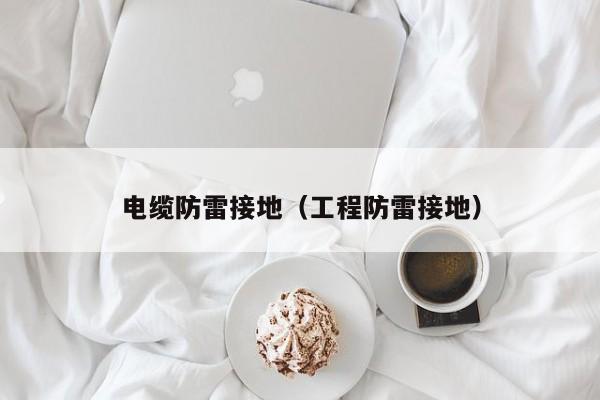 电缆防雷接地（工程防雷接地）