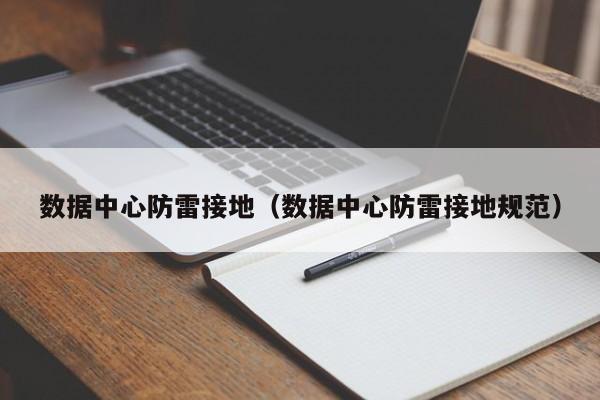 数据中心防雷接地（数据中心防雷接地规范）