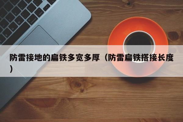 防雷接地的扁铁多宽多厚（防雷扁铁搭接长度）