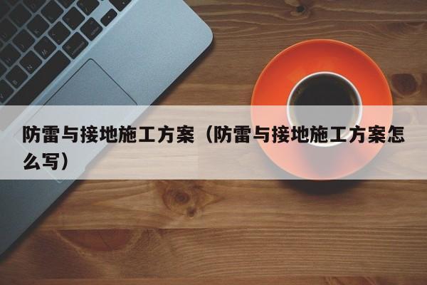 防雷与接地施工方案（防雷与接地施工方案怎么写）