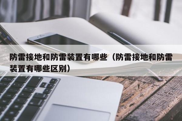 防雷接地和防雷装置有哪些（防雷接地和防雷装置有哪些区别）