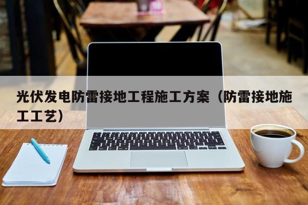 光伏发电防雷接地工程施工方案（防雷接地施工工艺）