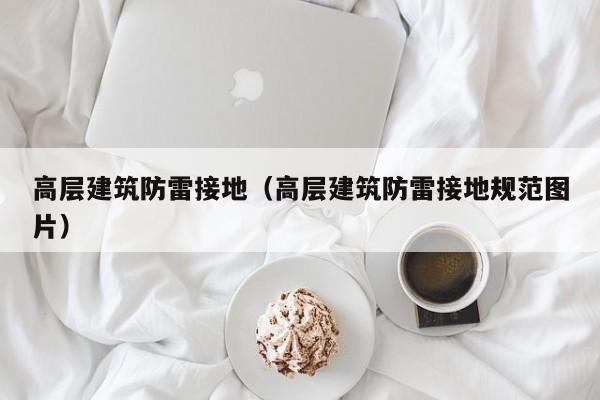 高层建筑防雷接地（高层建筑防雷接地规范图片）