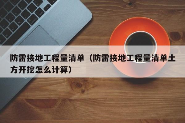 防雷接地工程量清单（防雷接地工程量清单土方开挖怎么计算）