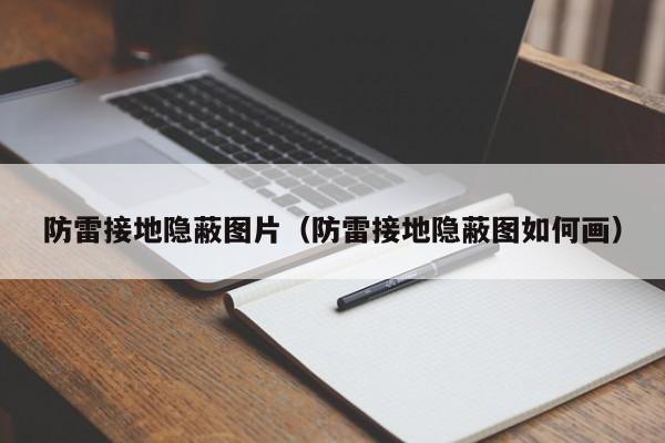 防雷接地隐蔽图片（防雷接地隐蔽图如何画）