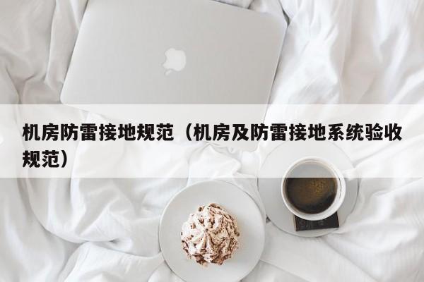 机房防雷接地规范（机房及防雷接地系统验收规范）