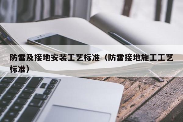 防雷及接地安装工艺标准（防雷接地施工工艺标准）