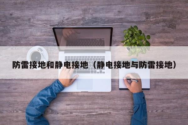 防雷接地和静电接地（静电接地与防雷接地）