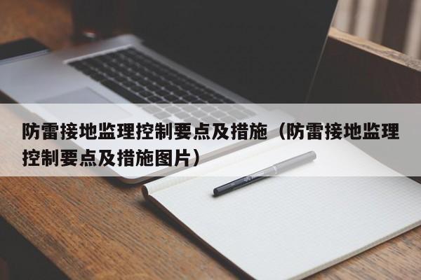 防雷接地监理控制要点及措施（防雷接地监理控制要点及措施图片）