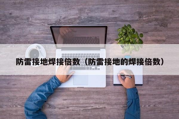 防雷接地焊接倍数（防雷接地的焊接倍数）