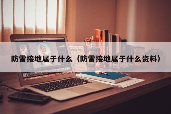 防雷接地属于什么（防雷接地属于什么资料）