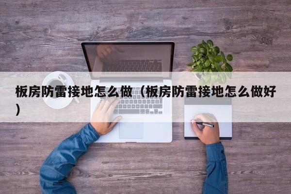 板房防雷接地怎么做（板房防雷接地怎么做好）