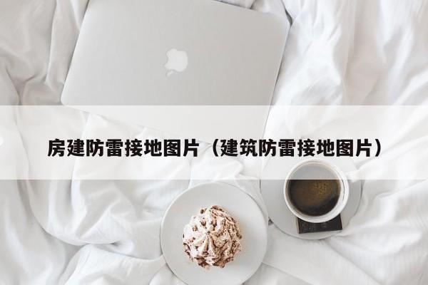 房建防雷接地图片（建筑防雷接地图片）