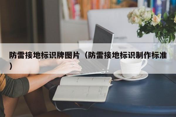 防雷接地标识牌图片（防雷接地标识制作标准）