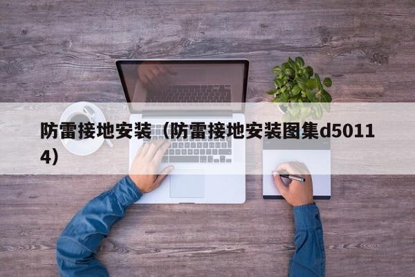 防雷接地安装（防雷接地安装图集d50114）