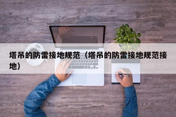 塔吊的防雷接地规范（塔吊的防雷接地规范接地）