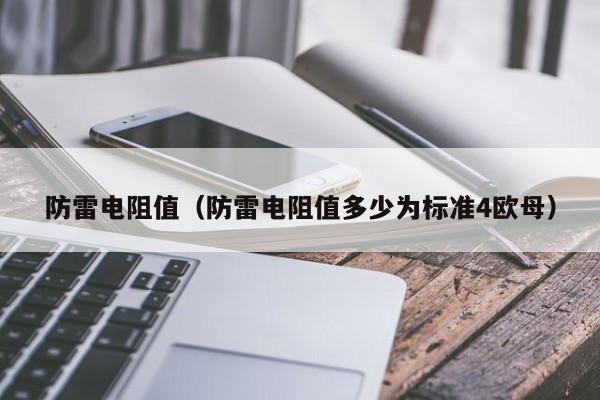 防雷电阻值（防雷电阻值多少为标准4欧母）