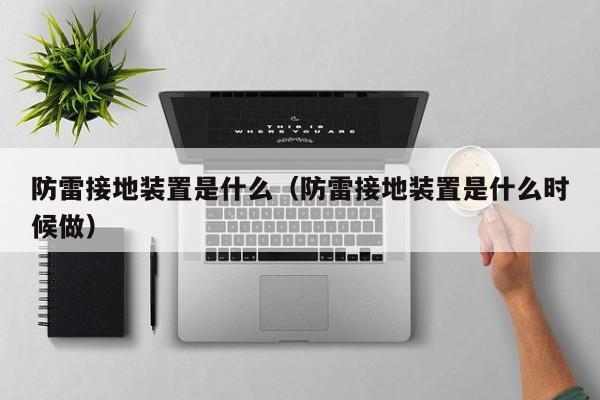 防雷接地装置是什么（防雷接地装置是什么时候做）