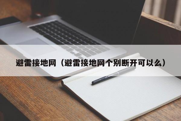 避雷接地网（避雷接地网个别断开可以么）