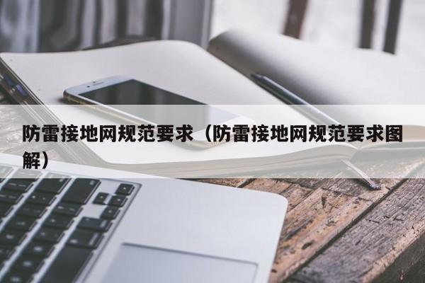 防雷接地网规范要求（防雷接地网规范要求图解）