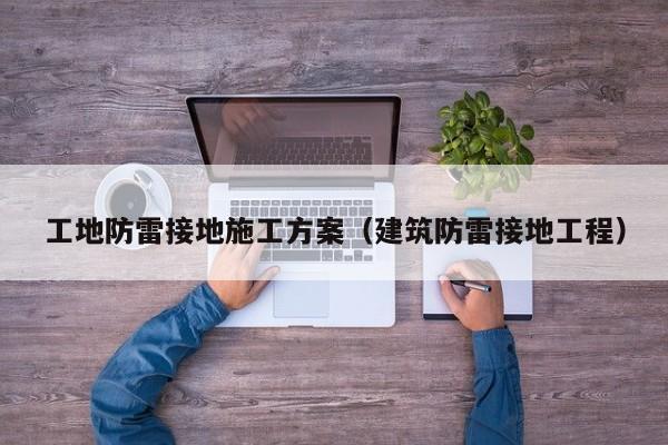 工地防雷接地施工方案（建筑防雷接地工程）