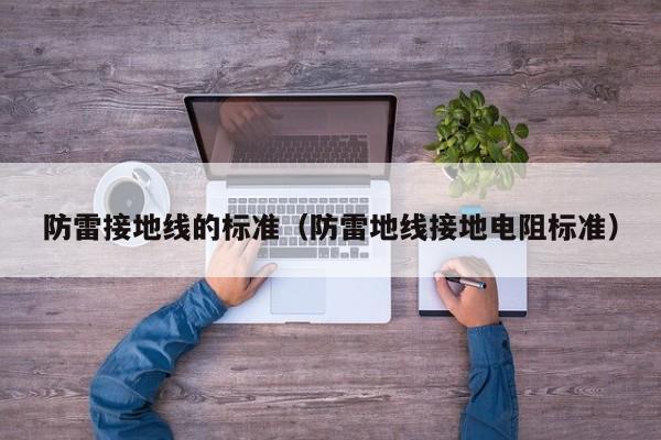 防雷接地线的标准（防雷地线接地电阻标准）