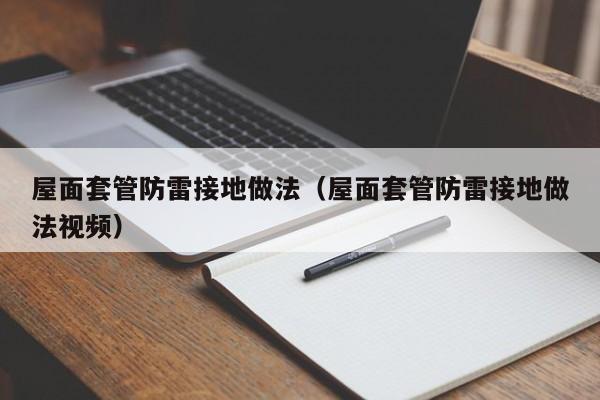 屋面套管防雷接地做法（屋面套管防雷接地做法视频）