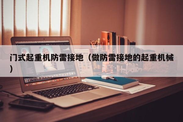 门式起重机防雷接地（做防雷接地的起重机械）