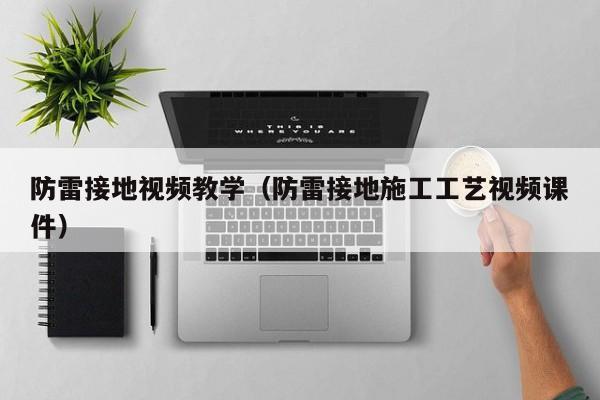 防雷接地视频教学（防雷接地施工工艺视频课件）