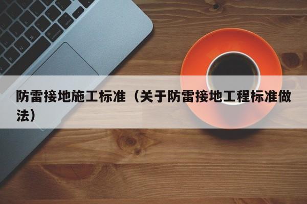 防雷接地施工标准（关于防雷接地工程标准做法）
