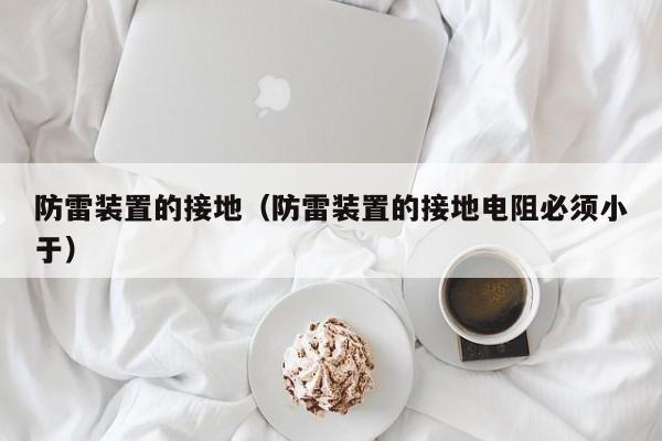 防雷装置的接地（防雷装置的接地电阻必须小于）