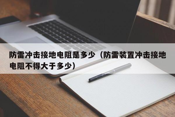 防雷冲击接地电阻是多少（防雷装置冲击接地电阻不得大于多少）