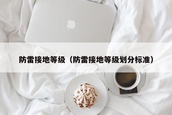 防雷接地等级（防雷接地等级划分标准）
