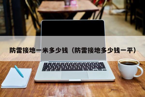防雷接地一米多少钱（防雷接地多少钱一平）