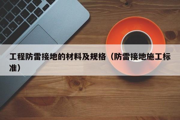 工程防雷接地的材料及规格（防雷接地施工标准）
