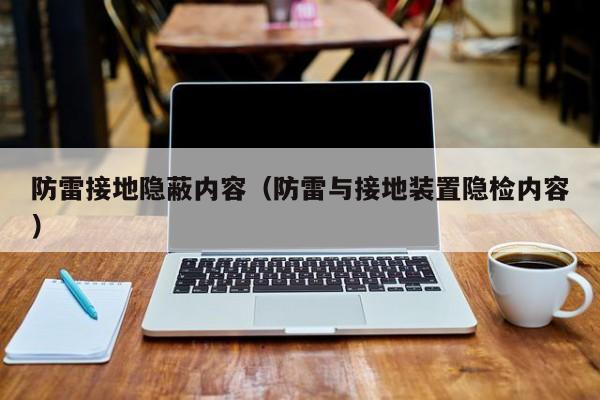 防雷接地隐蔽内容（防雷与接地装置隐检内容）