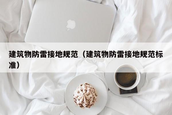 建筑物防雷接地规范（建筑物防雷接地规范标准）
