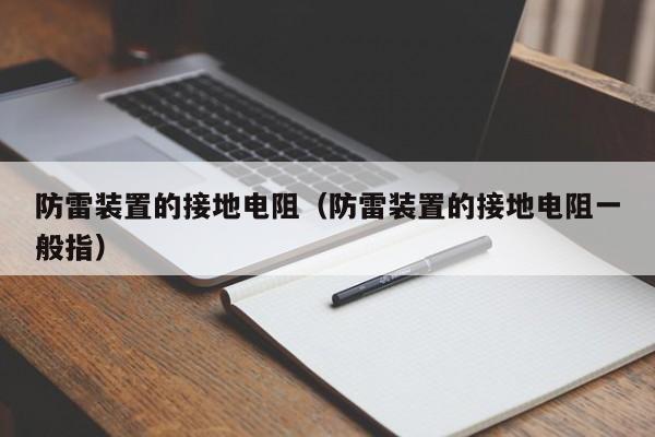 防雷装置的接地电阻（防雷装置的接地电阻一般指）