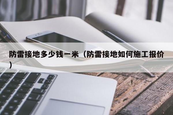 防雷接地多少钱一米（防雷接地如何施工报价）