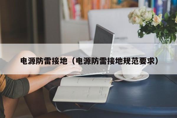电源防雷接地（电源防雷接地规范要求）
